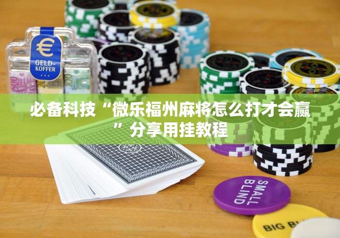 必备科技“微乐福州麻将怎么打才会赢”分享用挂教程