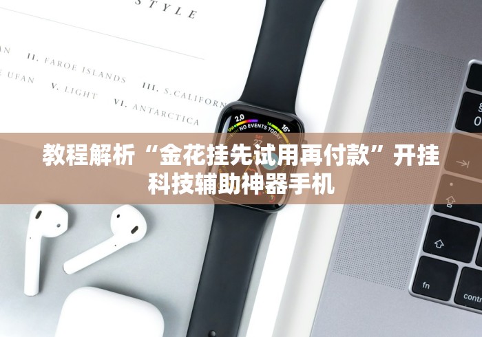 教程解析“金花挂先试用再付款”开挂科技辅助神器手机