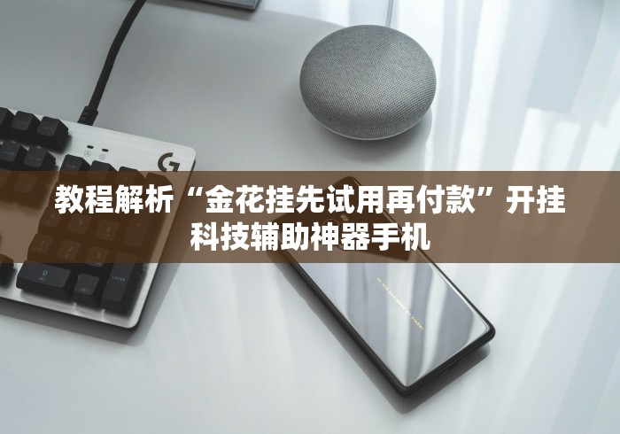 教程解析“金花挂先试用再付款”开挂科技辅助神器手机