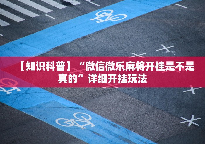 【知识科普】“微信微乐麻将开挂是不是真的”详细开挂玩法