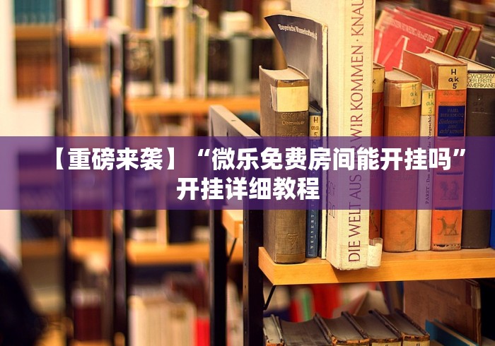 【重磅来袭】“微乐免费房间能开挂吗	”开挂详细教程