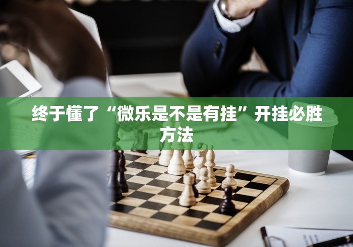 终于懂了“微乐是不是有挂”开挂必胜方法
