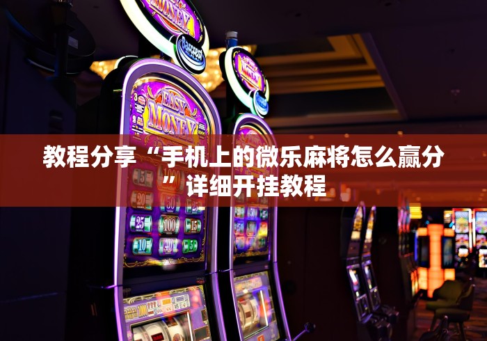 教程分享“手机上的微乐麻将怎么赢分”详细开挂教程