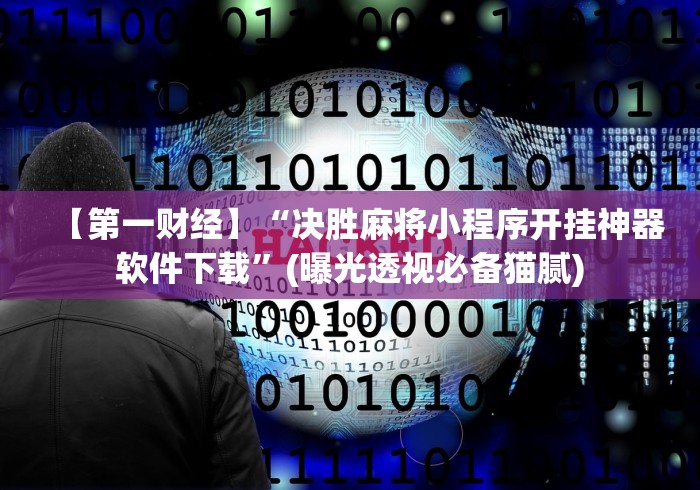 【第一财经】“决胜麻将小程序开挂神器软件下载”(曝光透视必备猫腻)