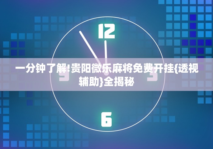 一分钟了解!贵阳微乐麻将免费开挂{透视辅助}全揭秘 一分钟了解!贵阳微乐麻将免费开挂{透视辅助}全揭秘