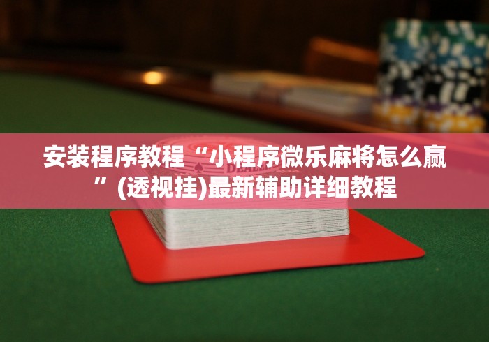 安装程序教程“小程序微乐麻将怎么赢	”(透视挂)最新辅助详细教程