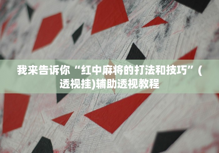 我来告诉你“红中麻将的打法和技巧	”(透视挂)辅助透视教程