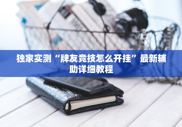 独家实测“牌友竞技怎么开挂	”最新辅助详细教程