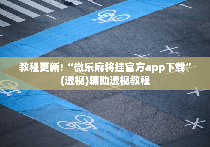 教程更新!“微乐麻将挂官方app下载”(透视)辅助透视教程