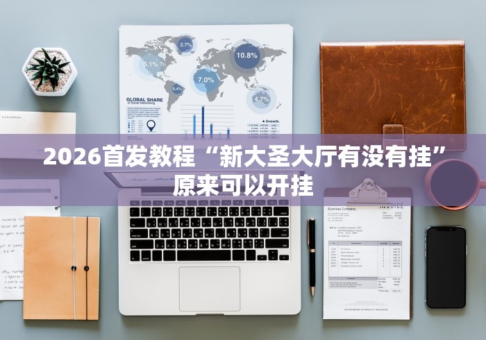 2026首发教程“新大圣大厅有没有挂”原来可以开挂