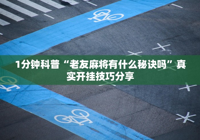 1分钟科普“老友麻将有什么秘诀吗”真实开挂技巧分享
