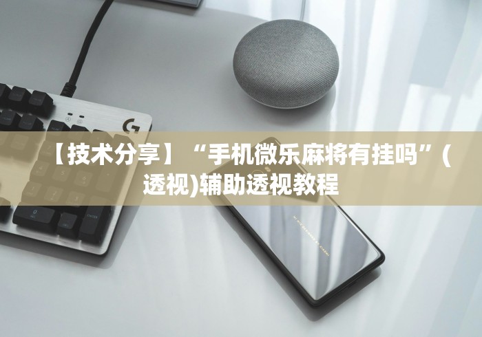 【技术分享】“手机微乐麻将有挂吗	”(透视)辅助透视教程