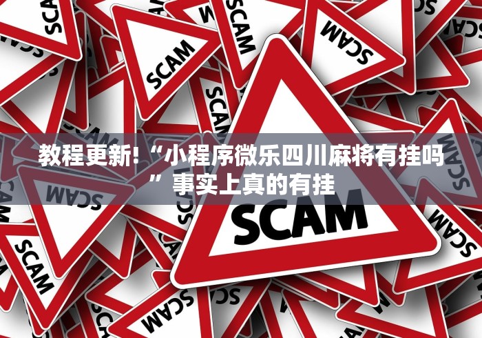 教程更新!“小程序微乐四川麻将有挂吗	”事实上真的有挂