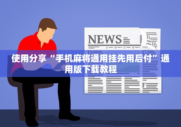 使用分享“手机麻将通用挂先用后付”通用版下载教程