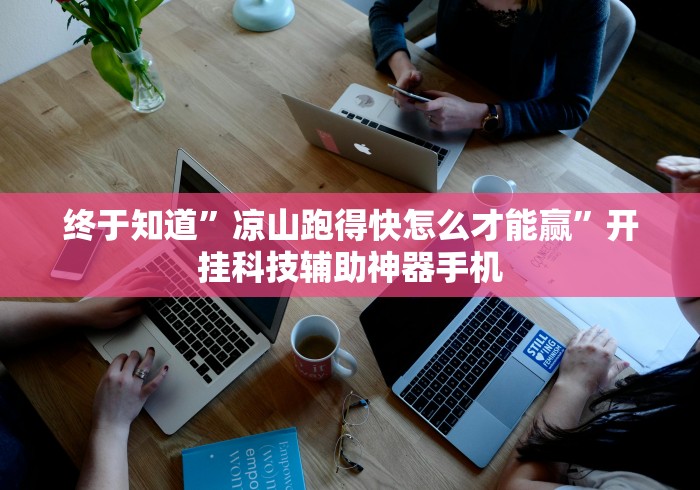 终于知道”凉山跑得快怎么才能赢	”开挂科技辅助神器手机