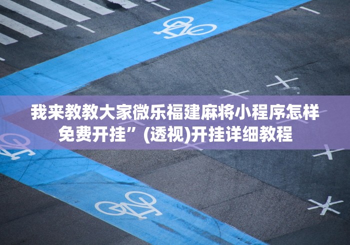 我来教教大家微乐福建麻将小程序怎样免费开挂”(透视)开挂详细教程