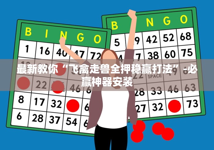 最新教你“飞禽走兽全押稳赢打法”-必赢神器安装