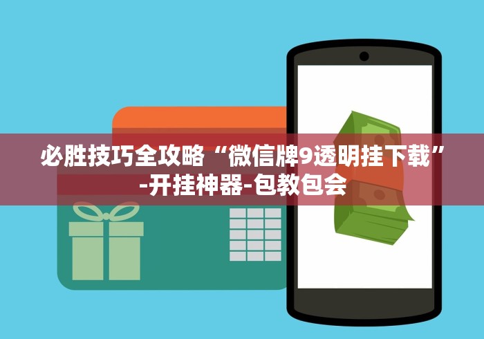 必胜技巧全攻略“微信牌9透明挂下载”-开挂神器-包教包会