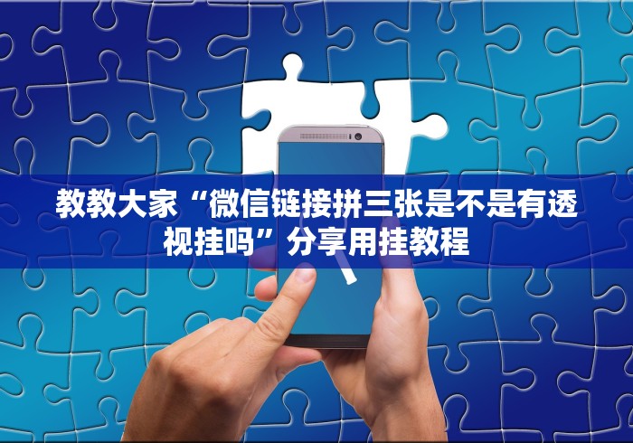 教教大家“微信链接拼三张是不是有透视挂吗”分享用挂教程