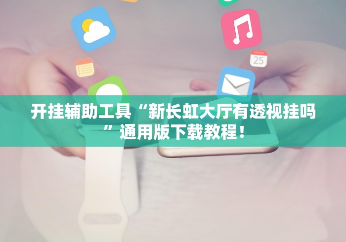开挂辅助工具“新长虹大厅有透视挂吗”通用版下载教程！