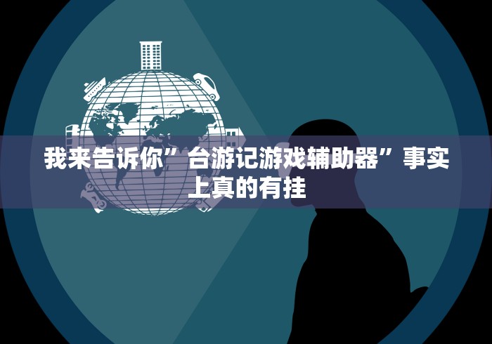 我来告诉你”台游记游戏辅助器	”事实上真的有挂