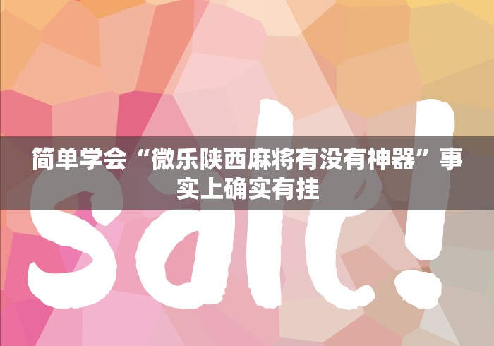 简单学会“微乐陕西麻将有没有神器”事实上确实有挂