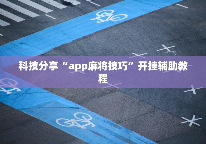 科技分享“app麻将技巧”开挂辅助教程