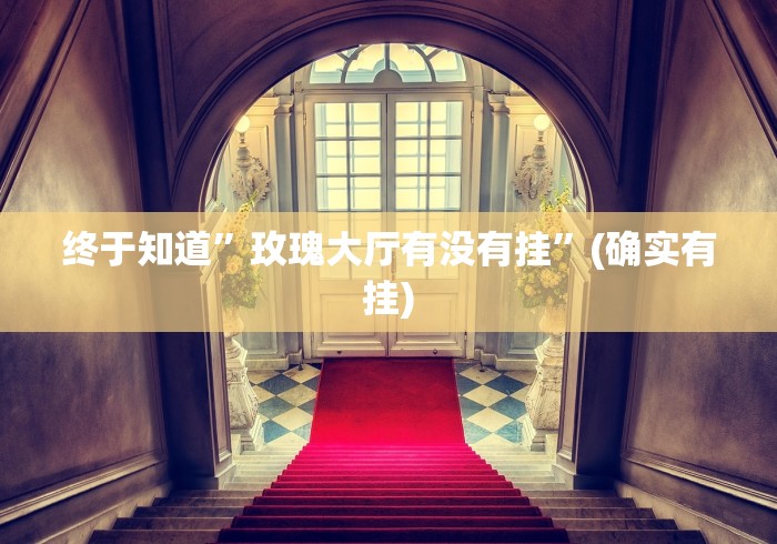 终于知道	”玫瑰大厅有没有挂”(确实有挂)