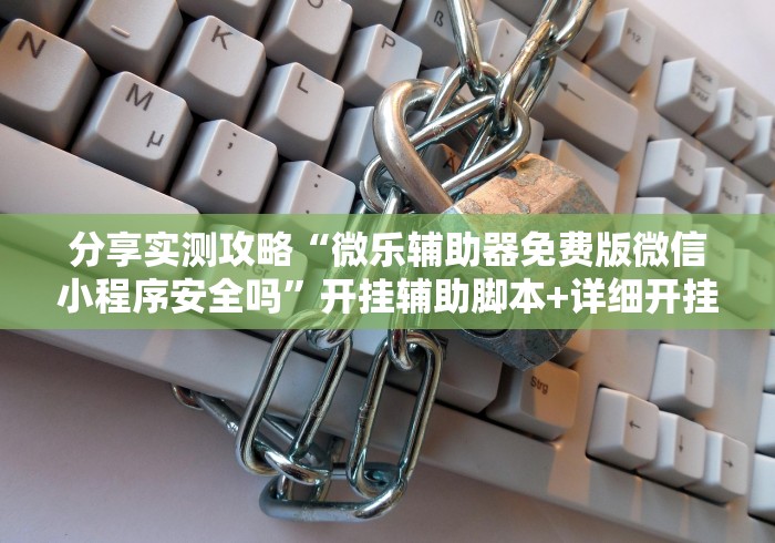 分享实测攻略“微乐辅助器免费版微信小程序安全吗”开挂辅助脚本+详细开挂