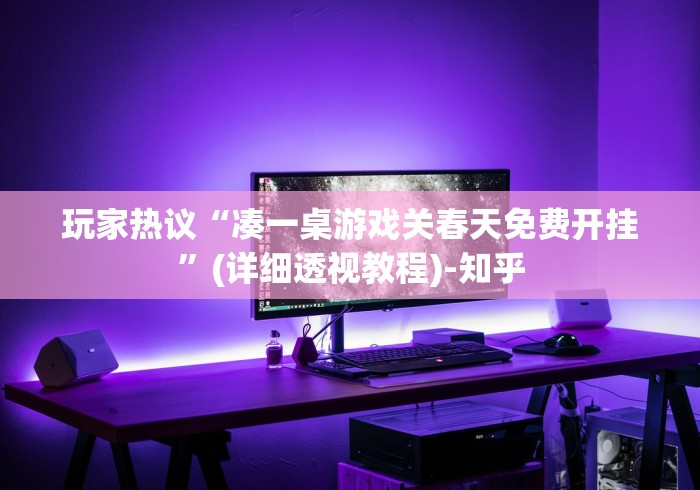 玩家热议“凑一桌游戏关春天免费开挂	”(详细透视教程)-知乎