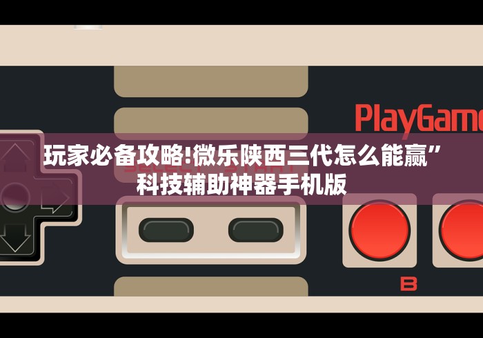 玩家必备攻略!微乐陕西三代怎么能赢”科技辅助神器手机版