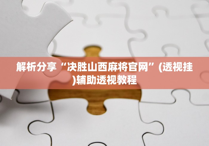 解析分享“决胜山西麻将官网”(透视挂)辅助透视教程