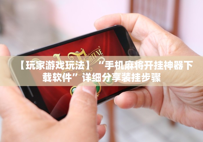 【玩家游戏玩法】“手机麻将开挂神器下载软件”详细分享装挂步骤