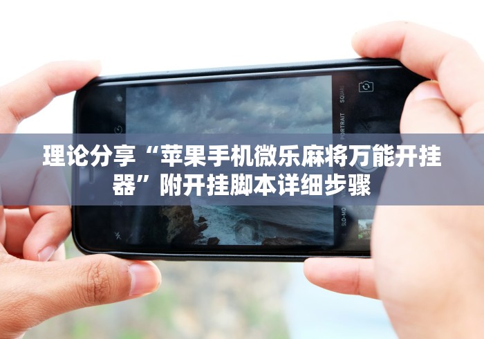 理论分享“苹果手机微乐麻将万能开挂器	”附开挂脚本详细步骤