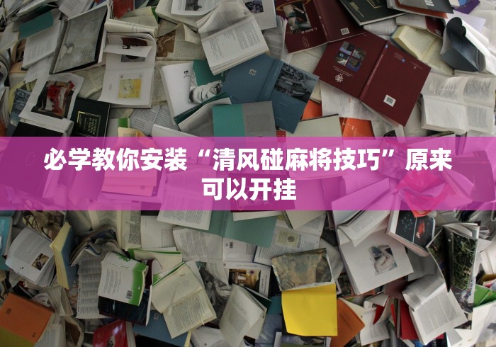 必学教你安装“清风碰麻将技巧”原来可以开挂
