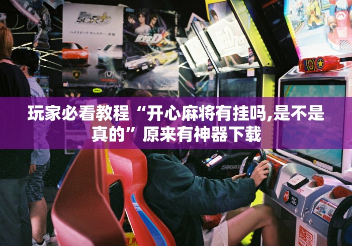 玩家必看教程“开心麻将有挂吗,是不是真的	”原来有神器下载