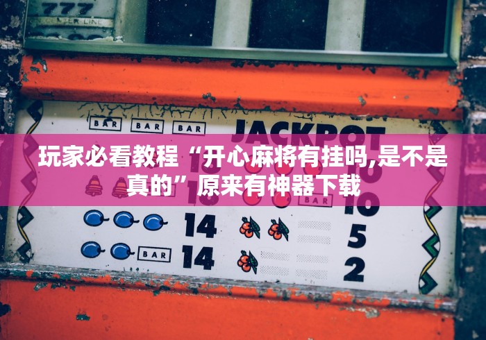 玩家必看教程“开心麻将有挂吗,是不是真的”原来有神器下载