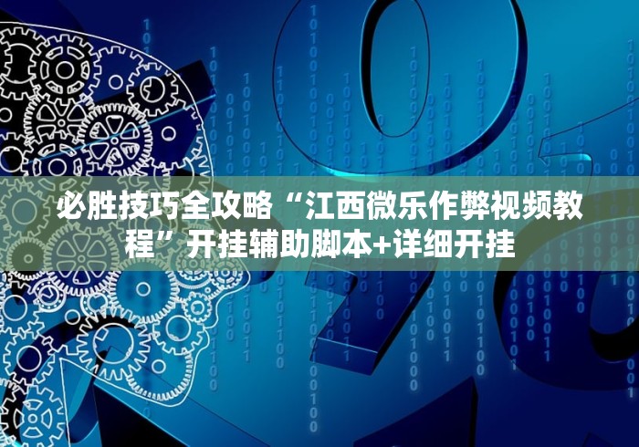 必胜技巧全攻略“江西微乐作弊视频教程”开挂辅助脚本+详细开挂