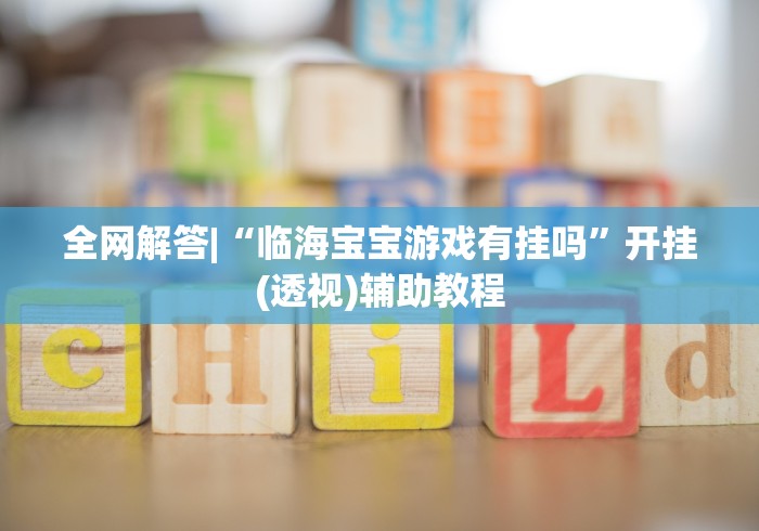 全网解答|“临海宝宝游戏有挂吗	”开挂(透视)辅助教程