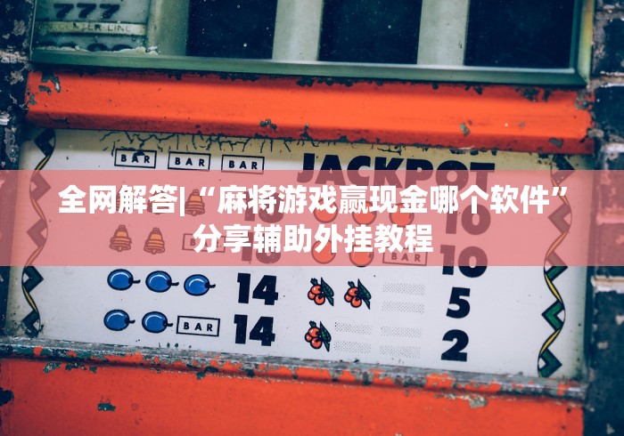 全网解答|“麻将游戏赢现金哪个软件”分享辅助外挂教程