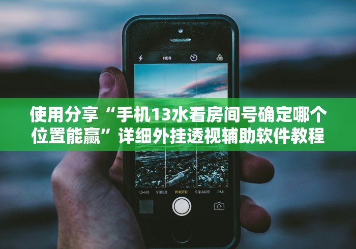 使用分享“手机13水看房间号确定哪个位置能赢”详细外挂透视辅助软件教程