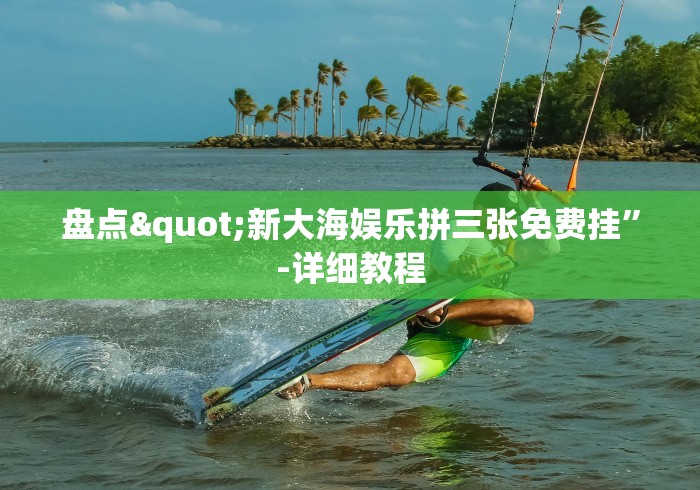 盘点"新大海娱乐拼三张免费挂”-详细教程
