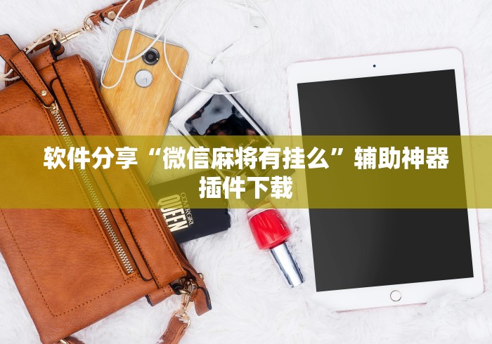软件分享“微信麻将有挂么	”辅助神器插件下载
