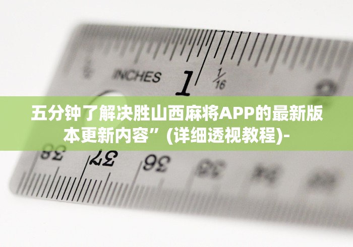 五分钟了解决胜山西麻将APP的最新版本更新内容”(详细透视教程)-