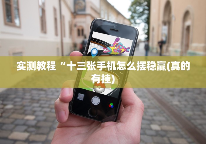 实测教程“十三张手机怎么摆稳赢(真的有挂) 实测教程“十三张手机怎么摆稳赢(真的有挂)