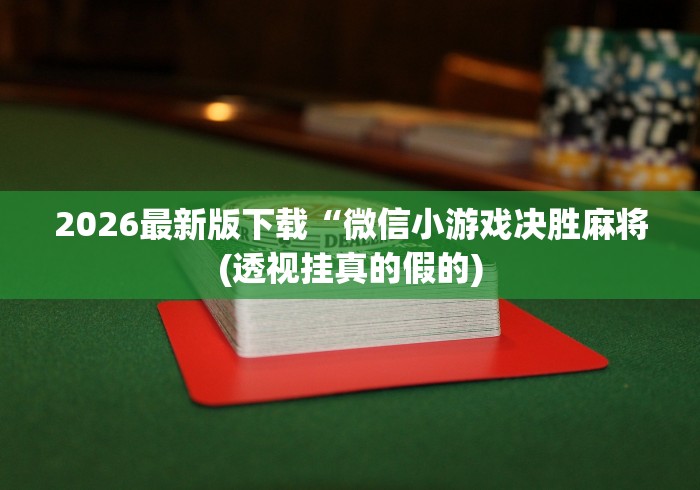 2026最新版下载“微信小游戏决胜麻将(透视挂真的假的) 2026最新版下载“微信小游戏决胜麻将(透视挂真的假的)