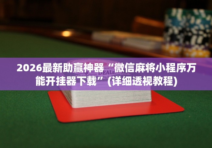 2026最新助赢神器“微信麻将小程序万能开挂器下载	”(详细透视教程)