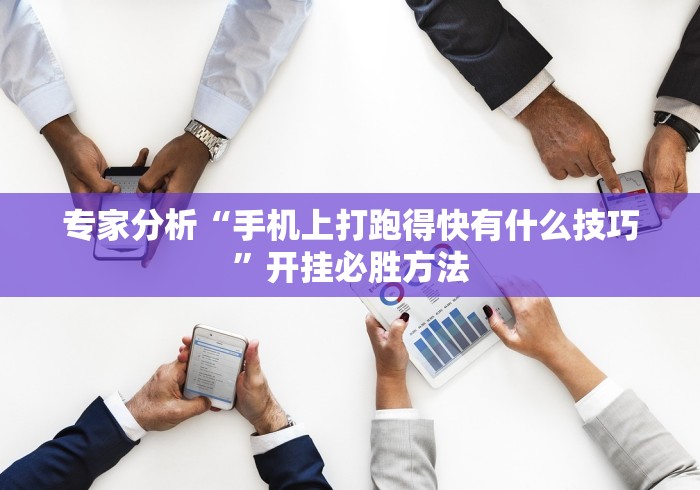 专家分析“手机上打跑得快有什么技巧”开挂必胜方法