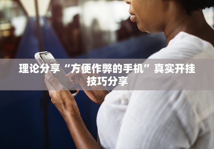理论分享“方便作弊的手机	”真实开挂技巧分享