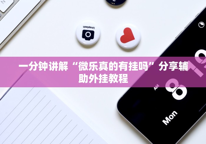 一分钟讲解“微乐真的有挂吗”分享辅助外挂教程